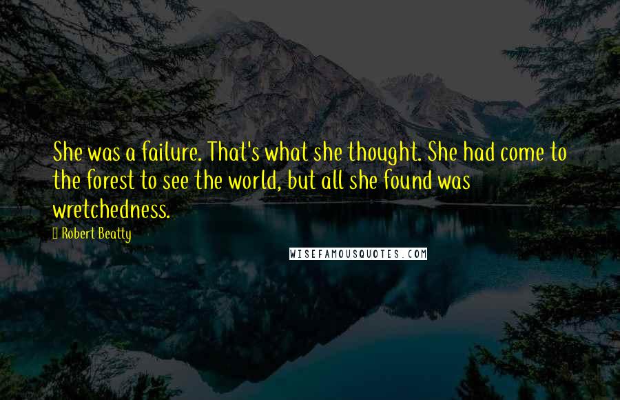 Robert Beatty Quotes: She was a failure. That's what she thought. She had come to the forest to see the world, but all she found was wretchedness.