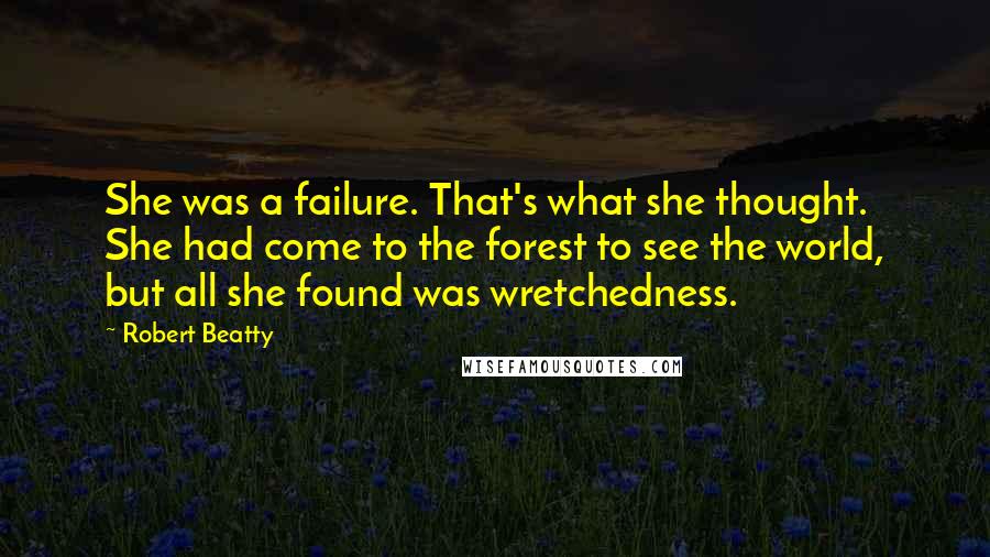 Robert Beatty Quotes: She was a failure. That's what she thought. She had come to the forest to see the world, but all she found was wretchedness.