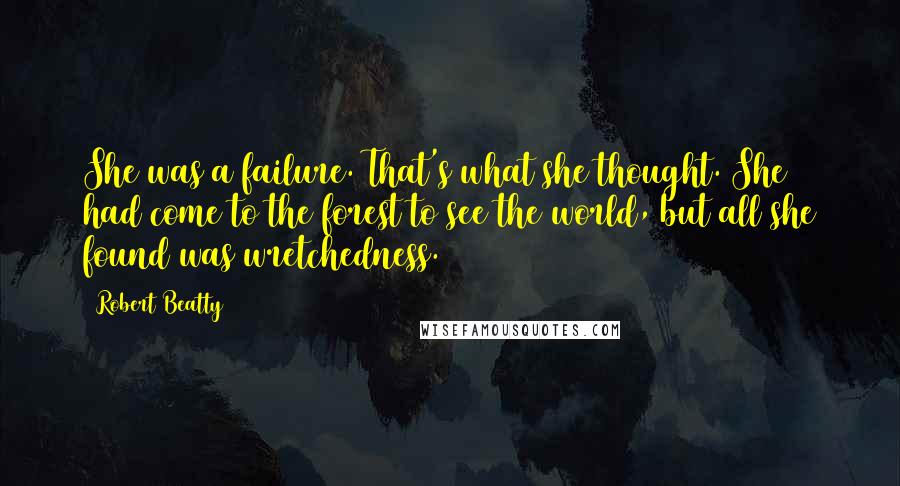 Robert Beatty Quotes: She was a failure. That's what she thought. She had come to the forest to see the world, but all she found was wretchedness.