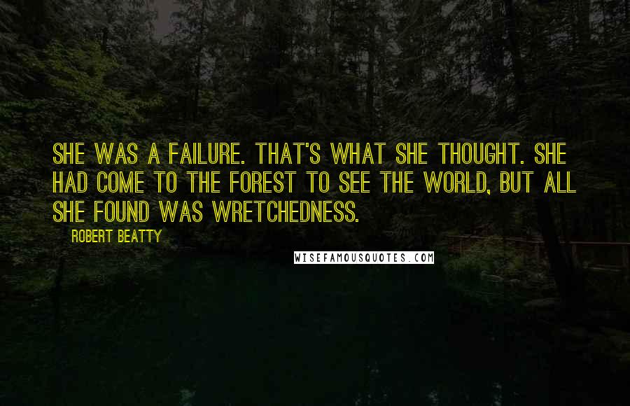 Robert Beatty Quotes: She was a failure. That's what she thought. She had come to the forest to see the world, but all she found was wretchedness.