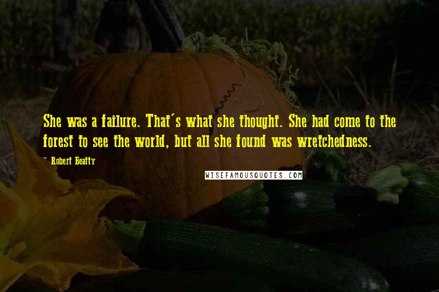 Robert Beatty Quotes: She was a failure. That's what she thought. She had come to the forest to see the world, but all she found was wretchedness.