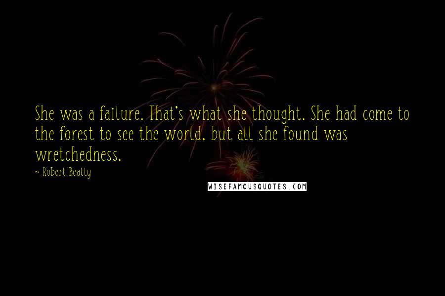 Robert Beatty Quotes: She was a failure. That's what she thought. She had come to the forest to see the world, but all she found was wretchedness.