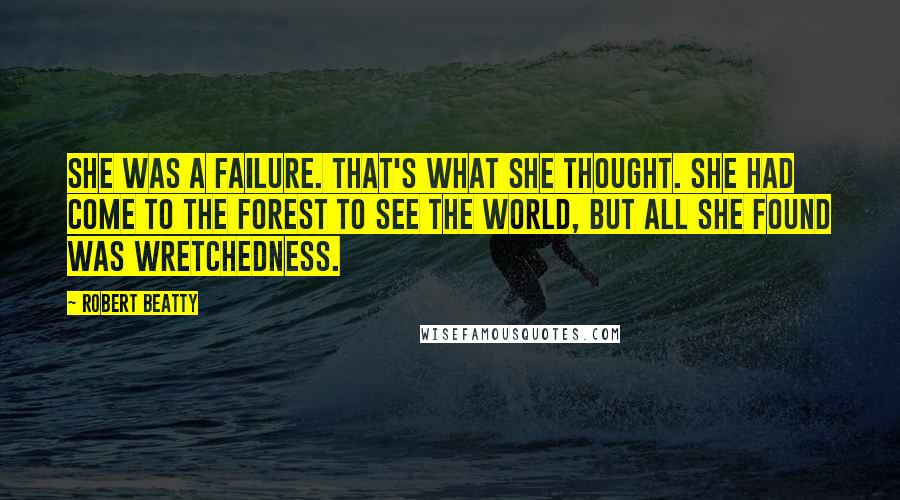 Robert Beatty Quotes: She was a failure. That's what she thought. She had come to the forest to see the world, but all she found was wretchedness.