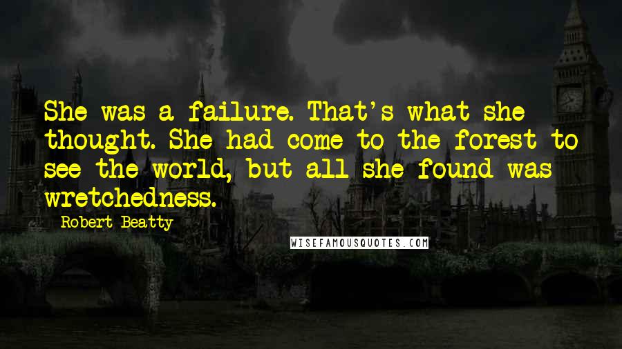 Robert Beatty Quotes: She was a failure. That's what she thought. She had come to the forest to see the world, but all she found was wretchedness.