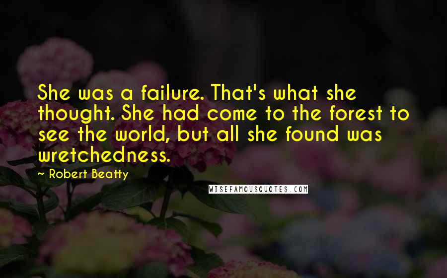 Robert Beatty Quotes: She was a failure. That's what she thought. She had come to the forest to see the world, but all she found was wretchedness.