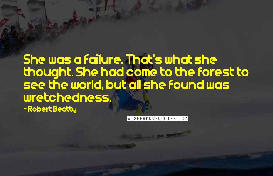 Robert Beatty Quotes: She was a failure. That's what she thought. She had come to the forest to see the world, but all she found was wretchedness.