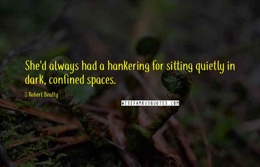 Robert Beatty Quotes: She'd always had a hankering for sitting quietly in dark, confined spaces.