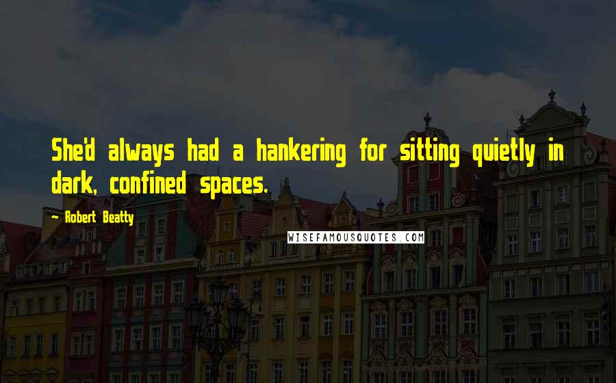 Robert Beatty Quotes: She'd always had a hankering for sitting quietly in dark, confined spaces.