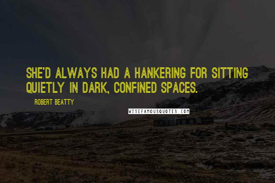 Robert Beatty Quotes: She'd always had a hankering for sitting quietly in dark, confined spaces.