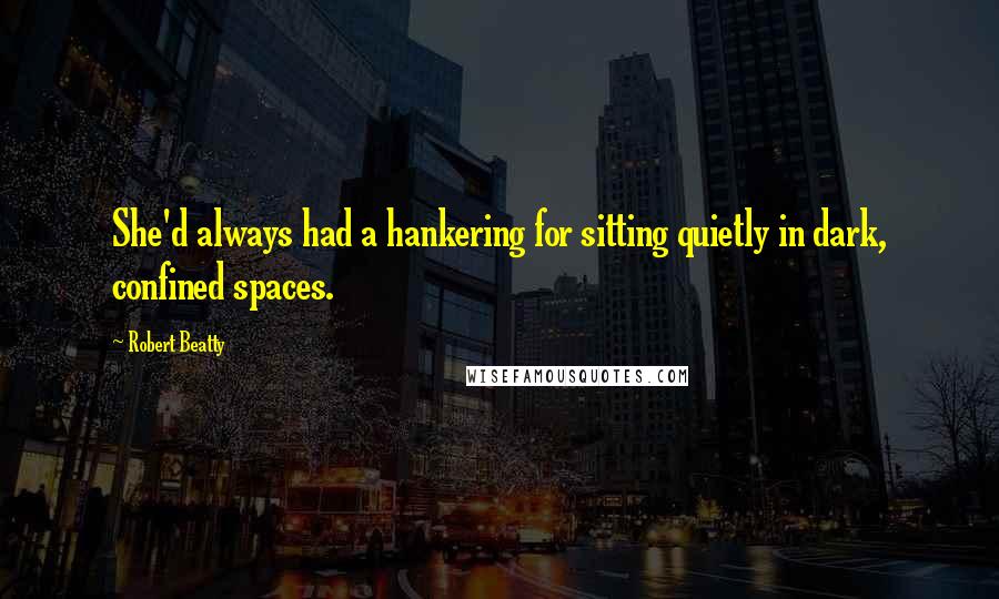 Robert Beatty Quotes: She'd always had a hankering for sitting quietly in dark, confined spaces.