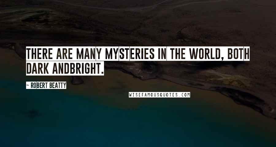 Robert Beatty Quotes: There are many mysteries in the world, both dark andbright.