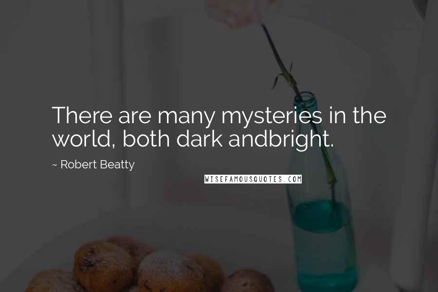 Robert Beatty Quotes: There are many mysteries in the world, both dark andbright.