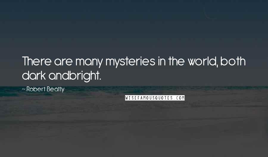 Robert Beatty Quotes: There are many mysteries in the world, both dark andbright.