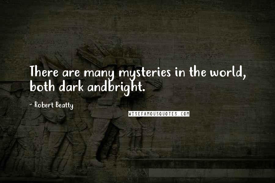 Robert Beatty Quotes: There are many mysteries in the world, both dark andbright.