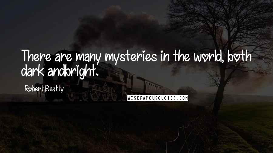 Robert Beatty Quotes: There are many mysteries in the world, both dark andbright.