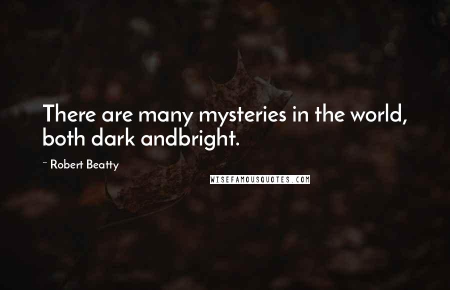 Robert Beatty Quotes: There are many mysteries in the world, both dark andbright.