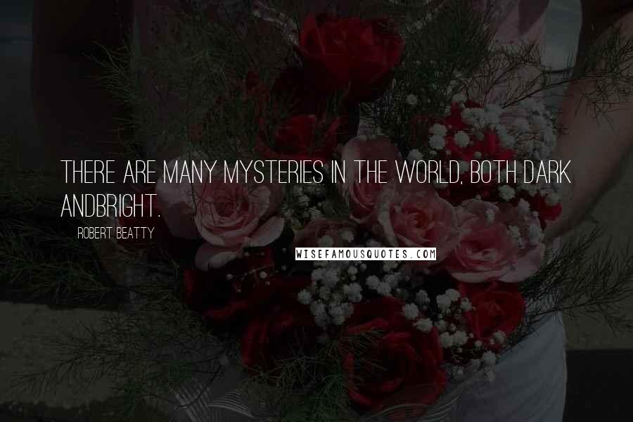 Robert Beatty Quotes: There are many mysteries in the world, both dark andbright.