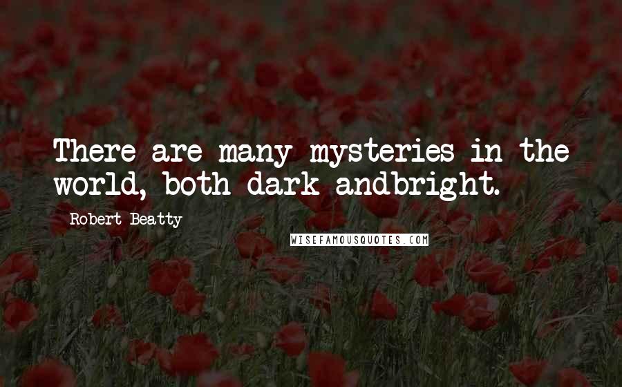 Robert Beatty Quotes: There are many mysteries in the world, both dark andbright.