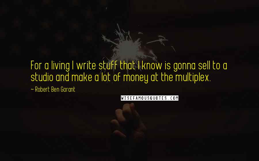 Robert Ben Garant Quotes: For a living I write stuff that I know is gonna sell to a studio and make a lot of money at the multiplex.