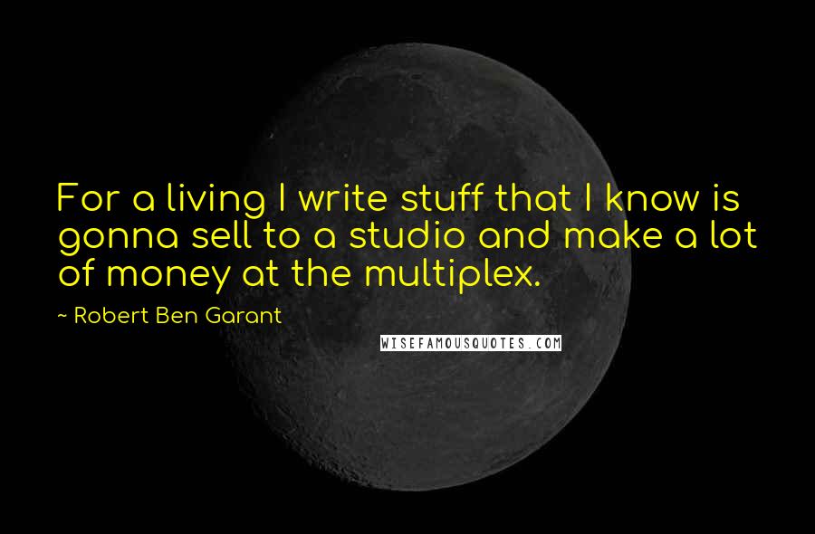 Robert Ben Garant Quotes: For a living I write stuff that I know is gonna sell to a studio and make a lot of money at the multiplex.