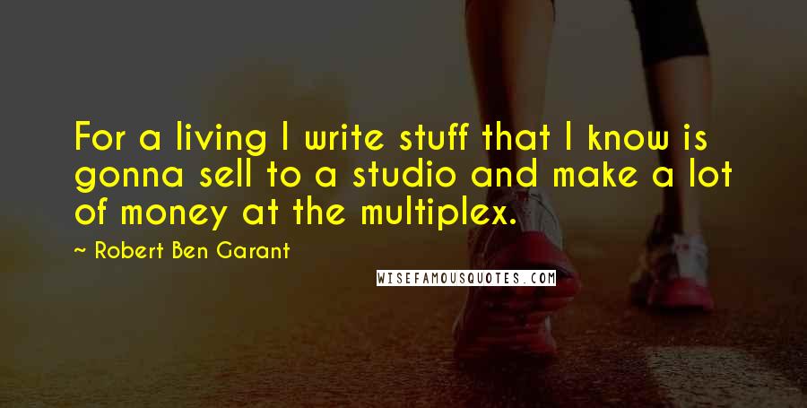 Robert Ben Garant Quotes: For a living I write stuff that I know is gonna sell to a studio and make a lot of money at the multiplex.