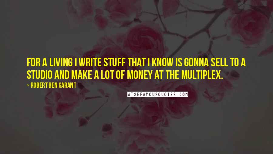 Robert Ben Garant Quotes: For a living I write stuff that I know is gonna sell to a studio and make a lot of money at the multiplex.