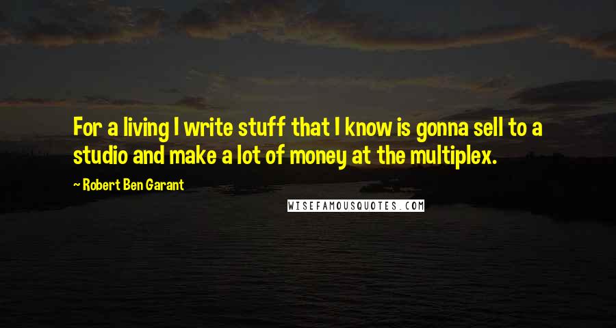 Robert Ben Garant Quotes: For a living I write stuff that I know is gonna sell to a studio and make a lot of money at the multiplex.