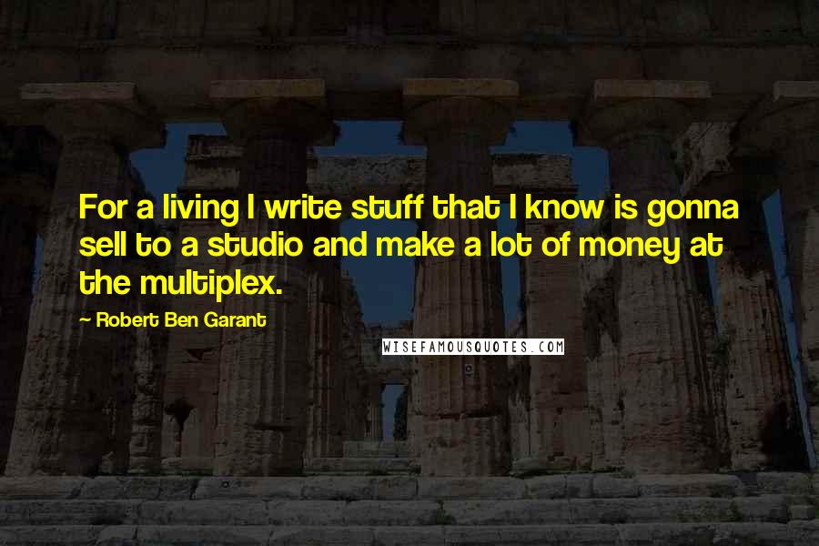 Robert Ben Garant Quotes: For a living I write stuff that I know is gonna sell to a studio and make a lot of money at the multiplex.