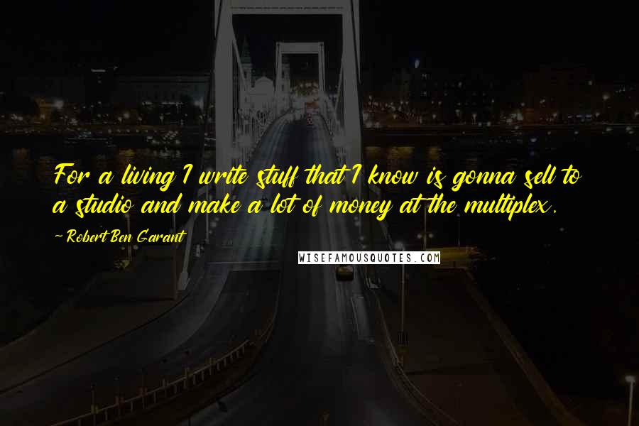 Robert Ben Garant Quotes: For a living I write stuff that I know is gonna sell to a studio and make a lot of money at the multiplex.