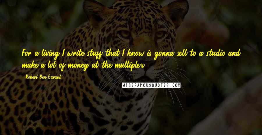 Robert Ben Garant Quotes: For a living I write stuff that I know is gonna sell to a studio and make a lot of money at the multiplex.