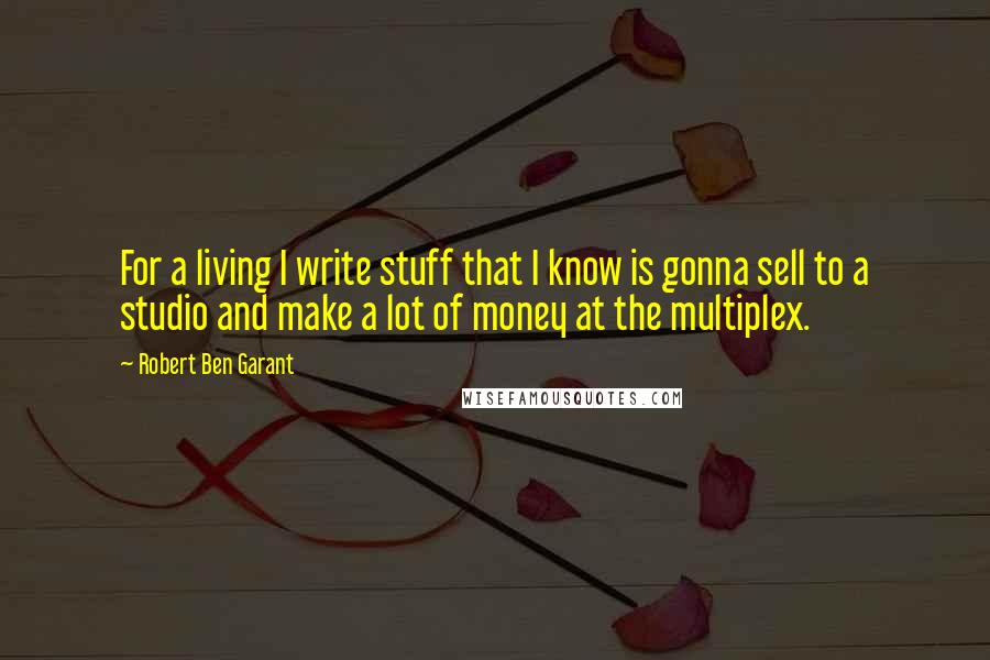 Robert Ben Garant Quotes: For a living I write stuff that I know is gonna sell to a studio and make a lot of money at the multiplex.