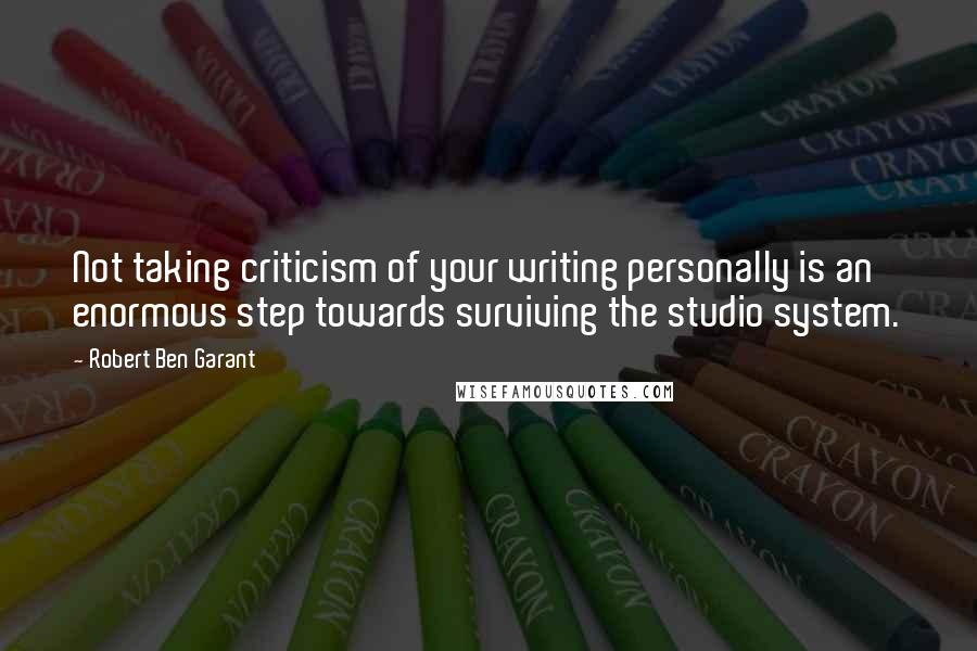 Robert Ben Garant Quotes: Not taking criticism of your writing personally is an enormous step towards surviving the studio system.