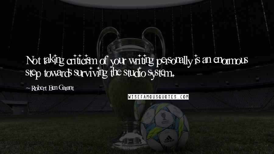 Robert Ben Garant Quotes: Not taking criticism of your writing personally is an enormous step towards surviving the studio system.