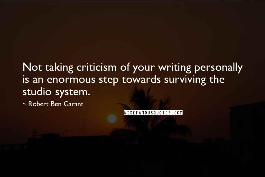Robert Ben Garant Quotes: Not taking criticism of your writing personally is an enormous step towards surviving the studio system.