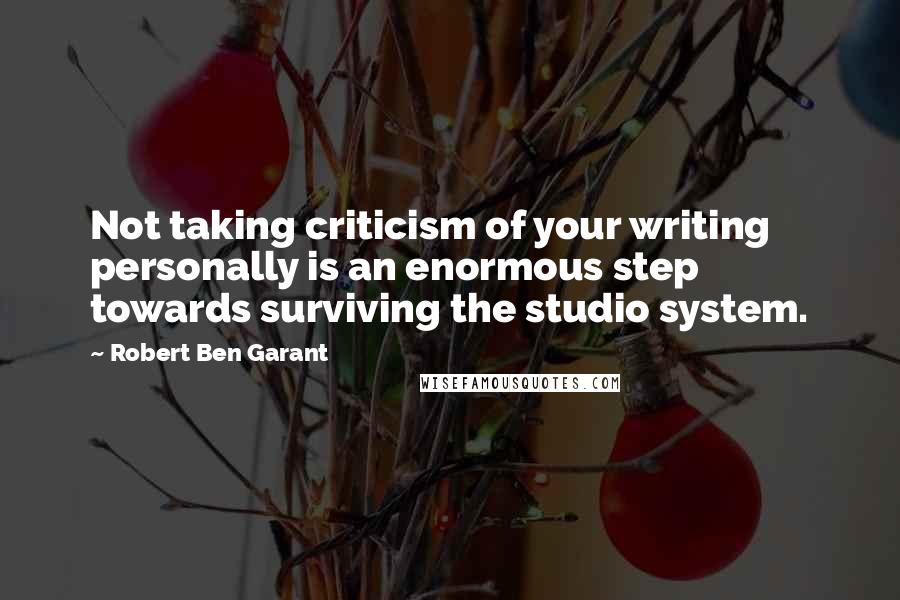 Robert Ben Garant Quotes: Not taking criticism of your writing personally is an enormous step towards surviving the studio system.