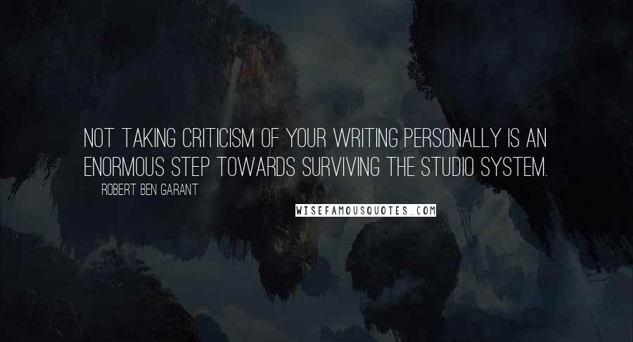 Robert Ben Garant Quotes: Not taking criticism of your writing personally is an enormous step towards surviving the studio system.