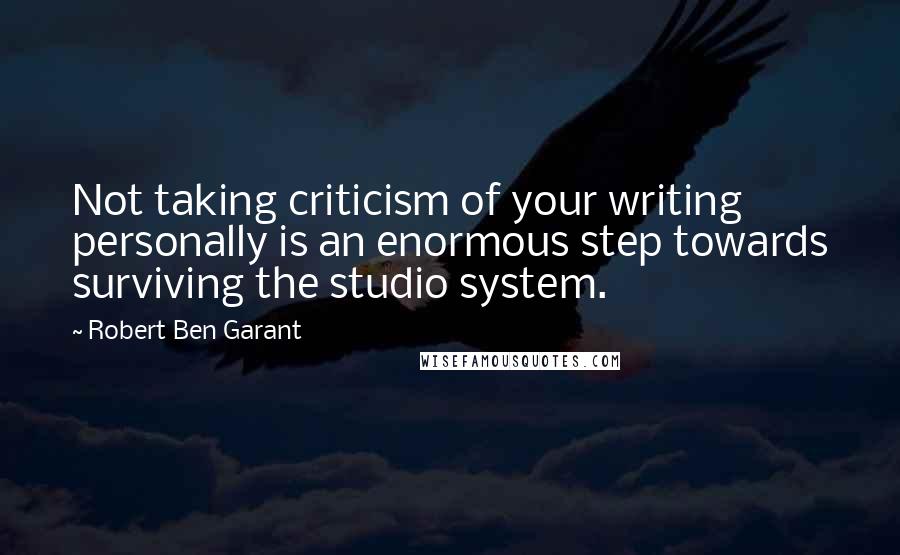 Robert Ben Garant Quotes: Not taking criticism of your writing personally is an enormous step towards surviving the studio system.