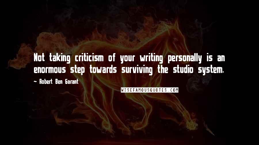 Robert Ben Garant Quotes: Not taking criticism of your writing personally is an enormous step towards surviving the studio system.