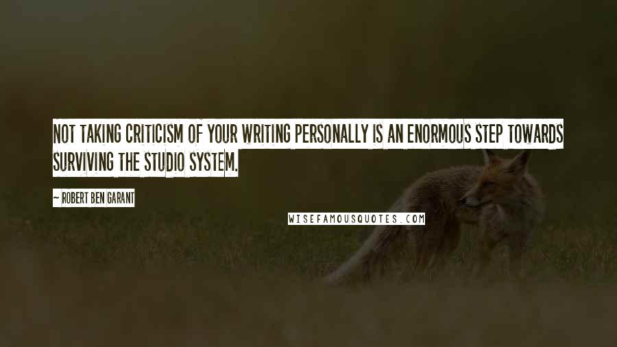 Robert Ben Garant Quotes: Not taking criticism of your writing personally is an enormous step towards surviving the studio system.