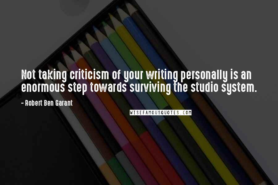 Robert Ben Garant Quotes: Not taking criticism of your writing personally is an enormous step towards surviving the studio system.