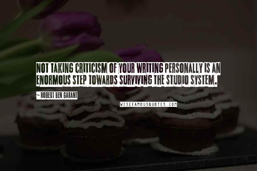 Robert Ben Garant Quotes: Not taking criticism of your writing personally is an enormous step towards surviving the studio system.