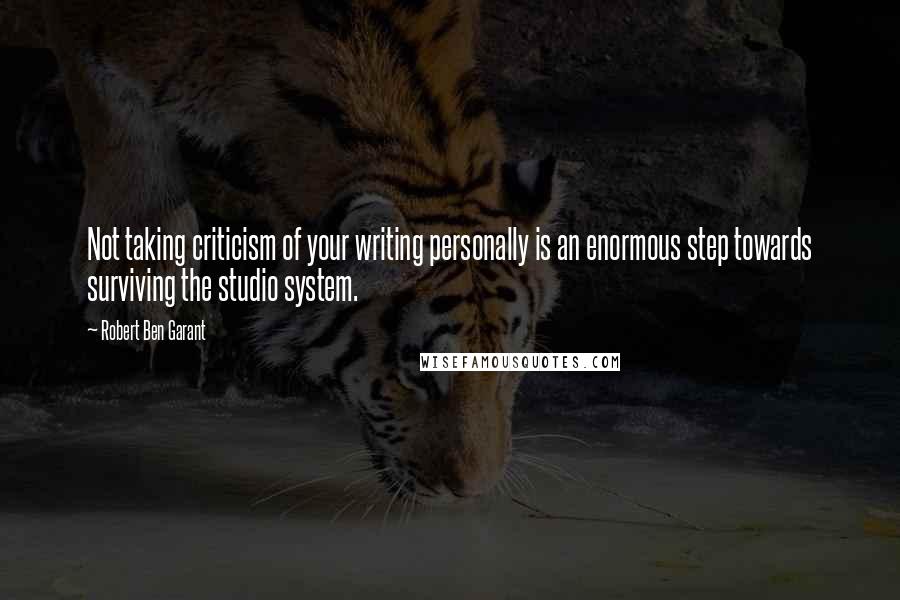 Robert Ben Garant Quotes: Not taking criticism of your writing personally is an enormous step towards surviving the studio system.