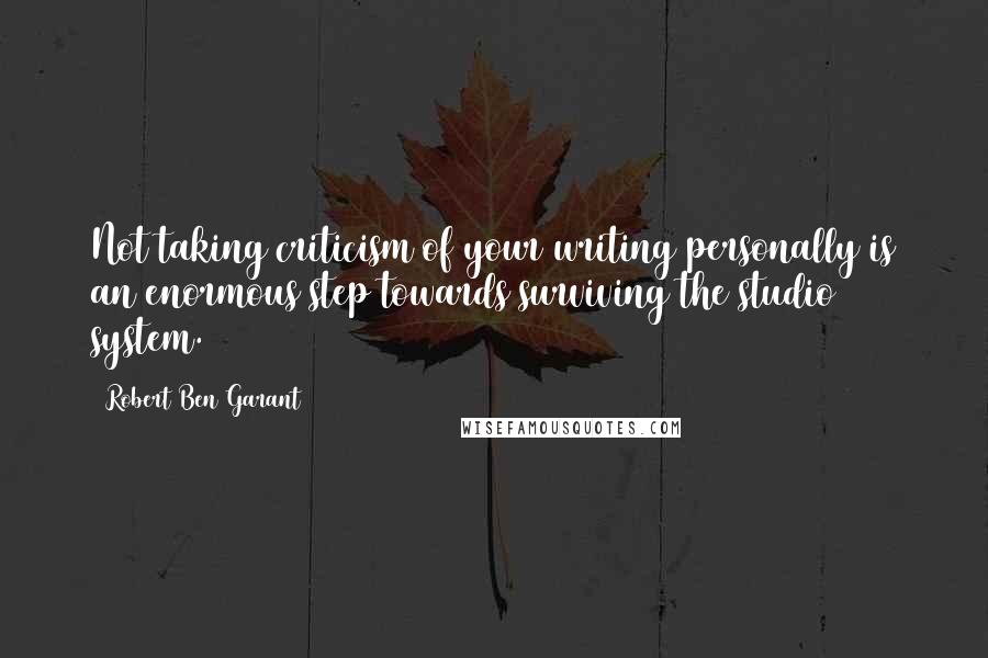 Robert Ben Garant Quotes: Not taking criticism of your writing personally is an enormous step towards surviving the studio system.