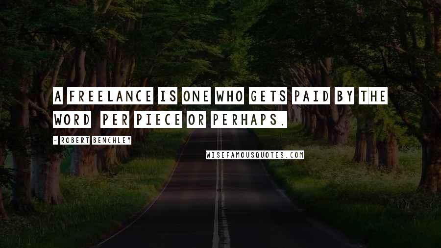Robert Benchley Quotes: A freelance is one who gets paid by the word per piece or perhaps.