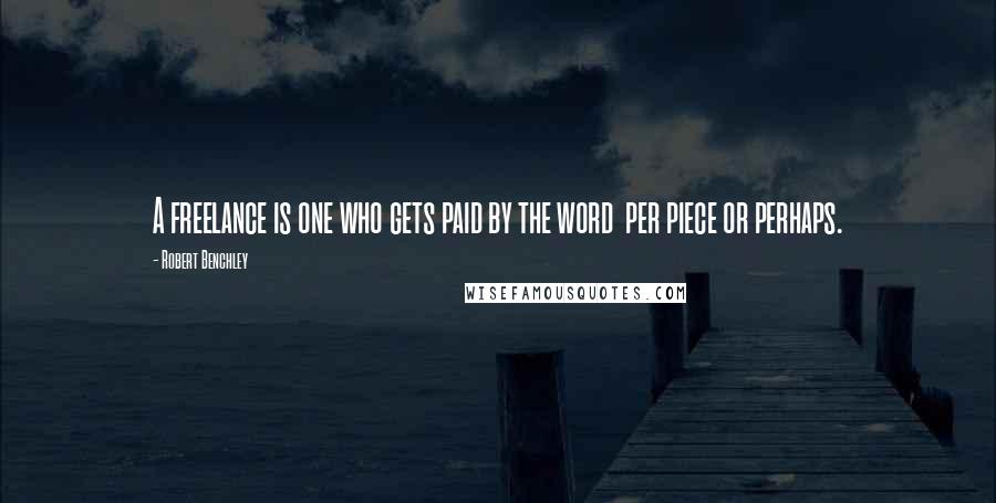 Robert Benchley Quotes: A freelance is one who gets paid by the word per piece or perhaps.