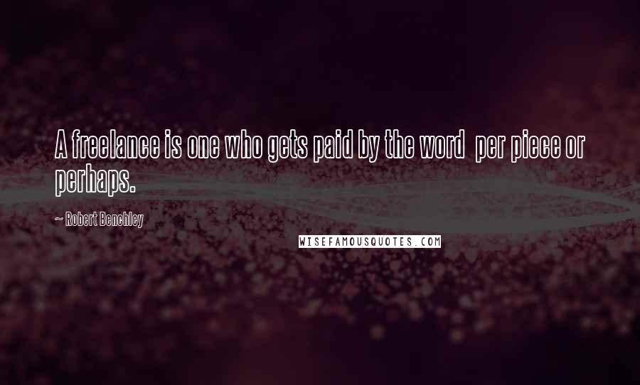 Robert Benchley Quotes: A freelance is one who gets paid by the word per piece or perhaps.