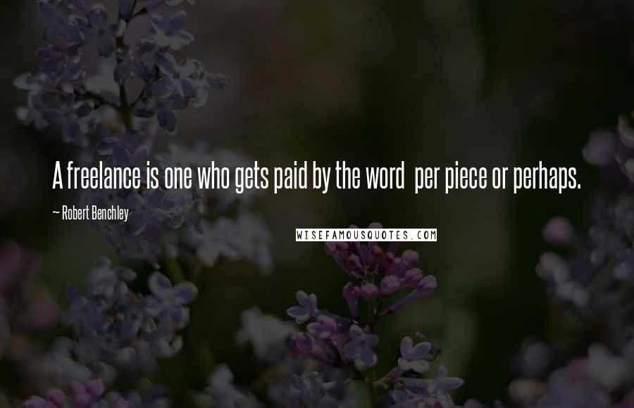 Robert Benchley Quotes: A freelance is one who gets paid by the word per piece or perhaps.