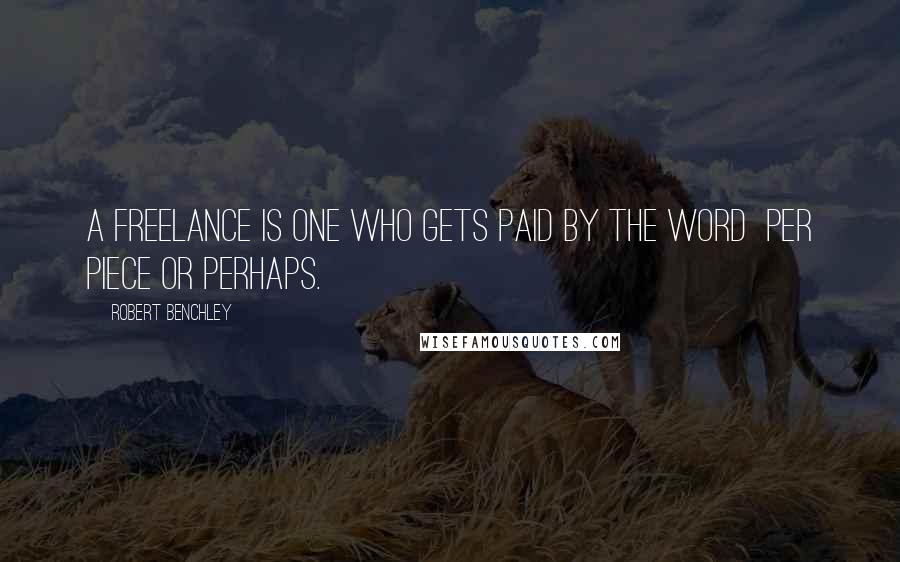 Robert Benchley Quotes: A freelance is one who gets paid by the word per piece or perhaps.
