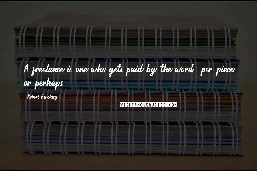 Robert Benchley Quotes: A freelance is one who gets paid by the word per piece or perhaps.