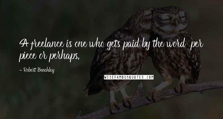 Robert Benchley Quotes: A freelance is one who gets paid by the word per piece or perhaps.